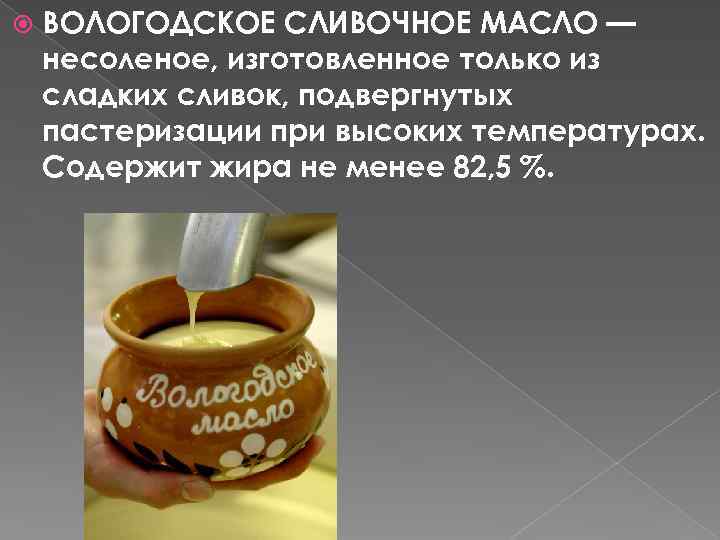  ВОЛОГОДСКОЕ СЛИВОЧНОЕ МАСЛО — несоленое, изготовленное только из сладких сливок, подвергнутых пастеризации при