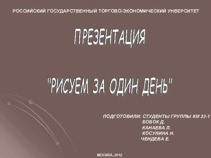 РОССИЙСКИЙ ГОСУДАРСТВЕННЫЙ ТОРГОВО-ЭКОНОМИЧЕСКИЙ УНВЕРСИТЕТ ПОДГОТОВИЛИ: СТУДЕНТЫ ГРУППЫ КМ 23 -1 БОБОК Д. КАНАЕВА Л.
