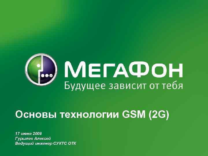 Основы технологии GSM (2 G) 17 июня 2008 Гурылев Алексей Ведущий инженер СУКТС ОТК