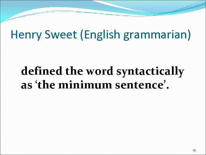 Henry Sweet (English grammarian) defined the word syntactically as ‘the minimum sentence’. 13 