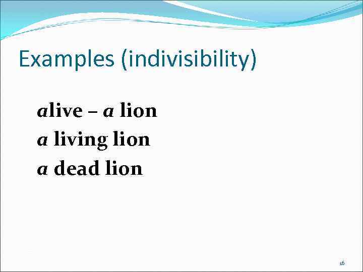 Examples (indivisibility) alive – a lion a living lion a dead lion 16 