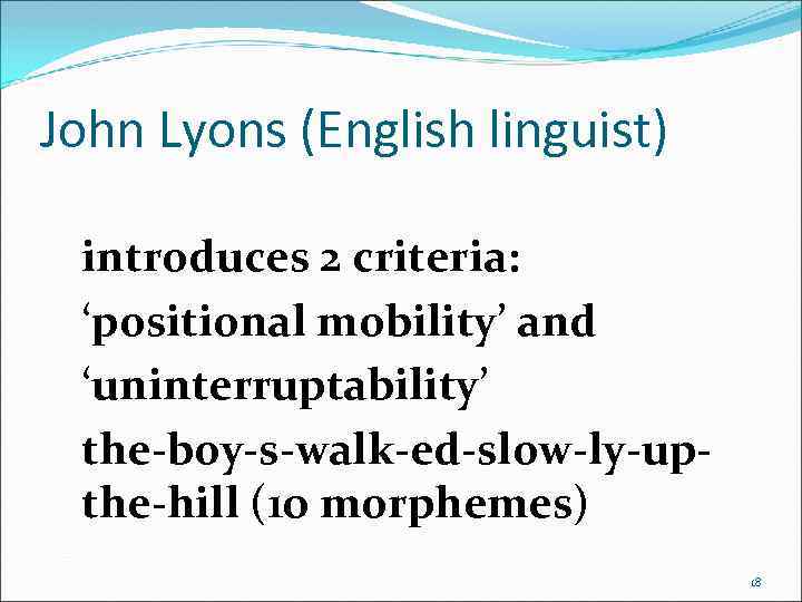 John Lyons (English linguist) introduces 2 criteria: ‘positional mobility’ and ‘uninterruptability’ the-boy-s-walk-ed-slow-ly-upthe-hill (10 morphemes)