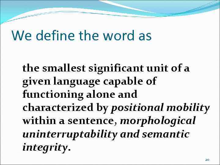 We define the word as the smallest significant unit of a given language capable