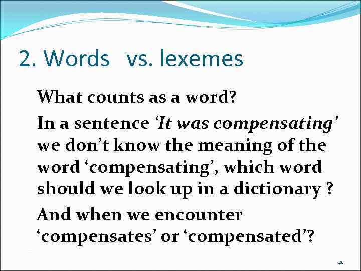 2. Words vs. lexemes What counts as a word? In a sentence ‘It was