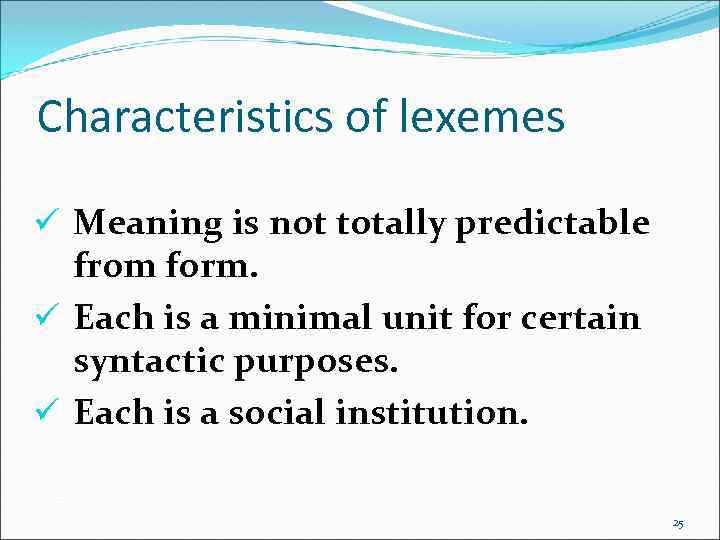 Characteristics of lexemes ü Meaning is not totally predictable from form. ü Each is