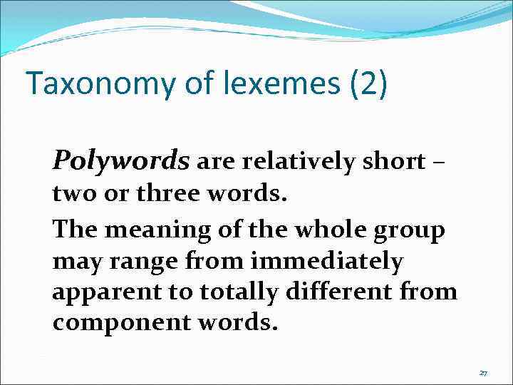 Taxonomy of lexemes (2) Polywords are relatively short – two or three words. The