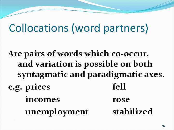 Collocations (word partners) Are pairs of words which co-occur, and variation is possible on