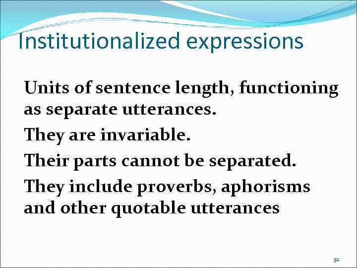 Institutionalized expressions Units of sentence length, functioning as separate utterances. They are invariable. Their