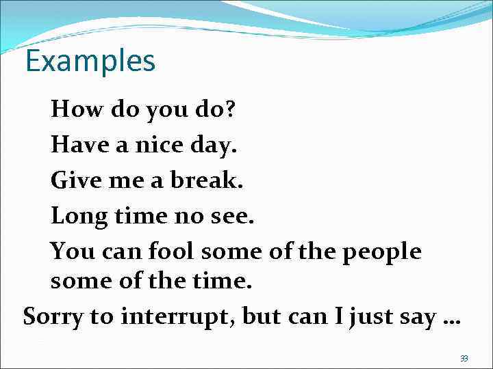 Examples How do you do? Have a nice day. Give me a break. Long