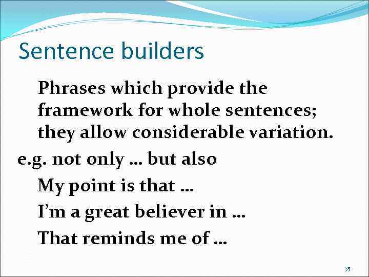 Sentence builders Phrases which provide the framework for whole sentences; they allow considerable variation.