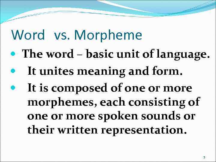 Word vs. Morpheme The word – basic unit of language. It unites meaning and