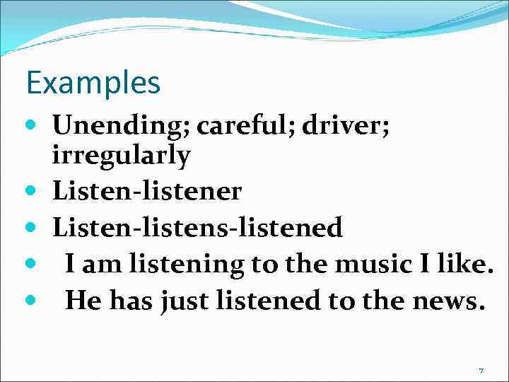 Examples Unending; careful; driver; irregularly Listen-listener Listen-listens-listened I am listening to the music I