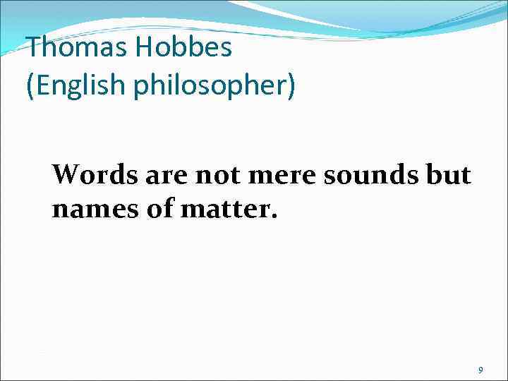 Thomas Hobbes (English philosopher) Words are not mere sounds but names of matter. 9