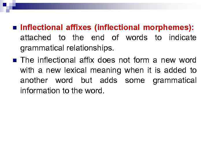 n Inflectional affixes (inflectional morphemes): attached to the end of words to indicate grammatical