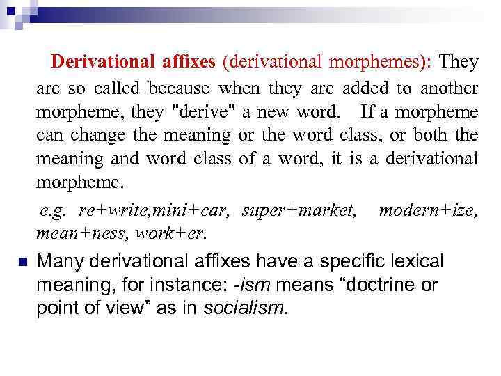 n Derivational affixes (derivational morphemes): They are so called because when they are added