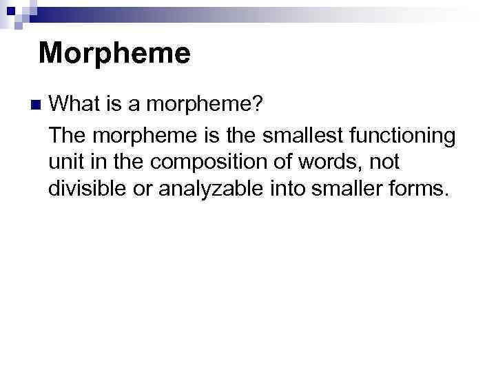 Morpheme n What is a morpheme? The morpheme is the smallest functioning unit in