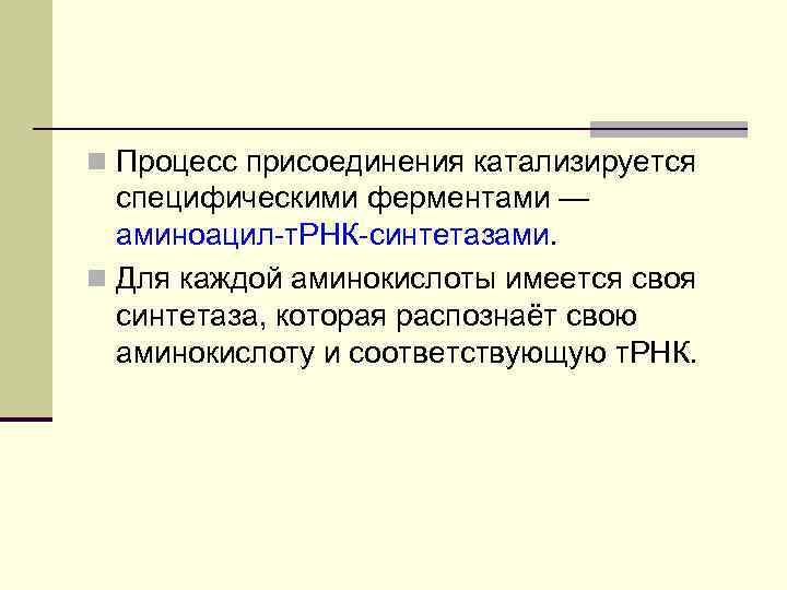 n Процесс присоединения катализируется специфическими ферментами — аминоацил т. РНК синтетазами. n Для каждой