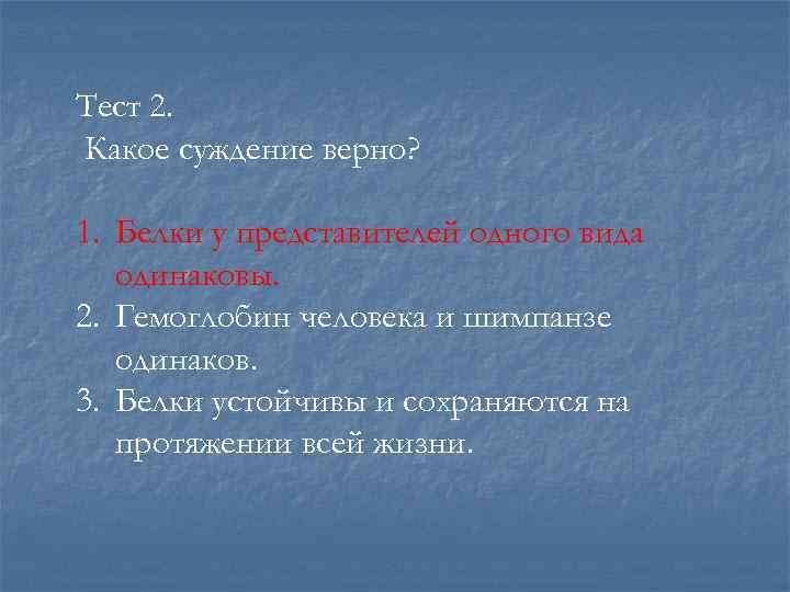 Тест 2. Какое суждение верно? 1. Белки у представителей одного вида одинаковы. 2. Гемоглобин