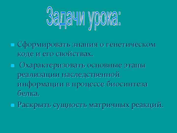 n n n Сформировать знания о генетическом коде и его свойствах. Охарактеризовать основные этапы