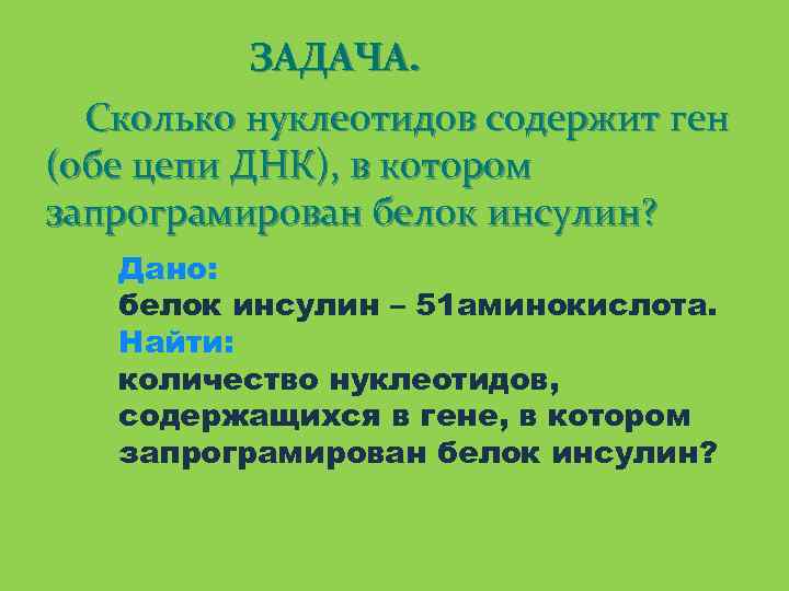 ЗАДАЧА. Сколько нуклеотидов содержит ген (обе цепи ДНК), в котором запрограмирован белок инсулин? Дано:
