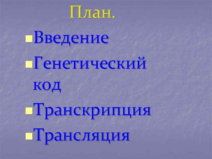 План. n. Введение n. Генетический код n. Транскрипция n. Трансляция 