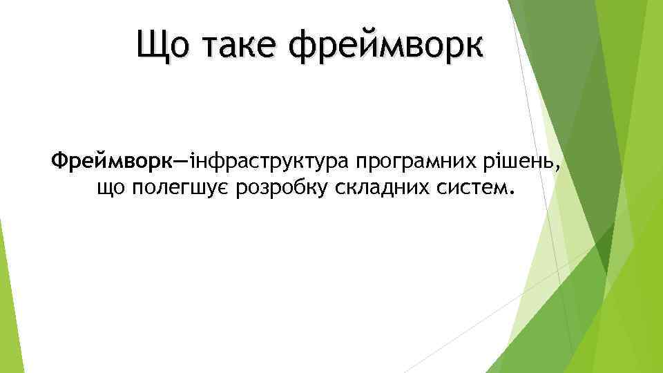 Що таке фреймворк Фреймворк—інфраструктура програмних рішень, що полегшує розробку складних систем. 