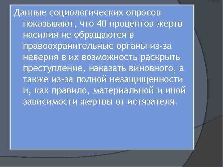 Данные социологических опросов показывают, что 40 процентов жертв насилия не обращаются в правоохранительные органы