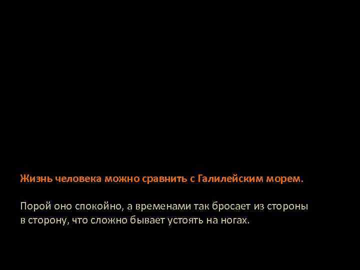 Жизнь человека можно сравнить с Галилейским морем. Порой оно спокойно, а временами так бросает