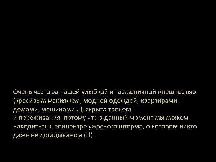 Очень часто за нашей улыбкой и гармоничной внешностью (красивым макияжем, модной одеждой, квартирами, домами,