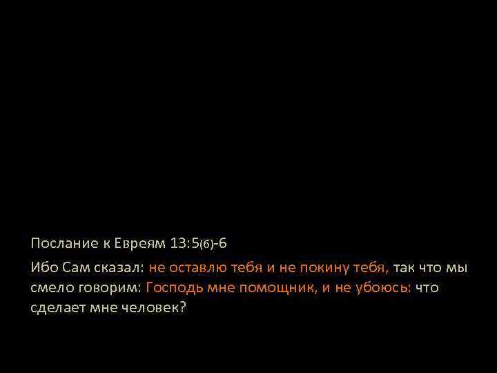 Послание к Евреям 13: 5(б)-6 Ибо Сам сказал: не оставлю тебя и не покину