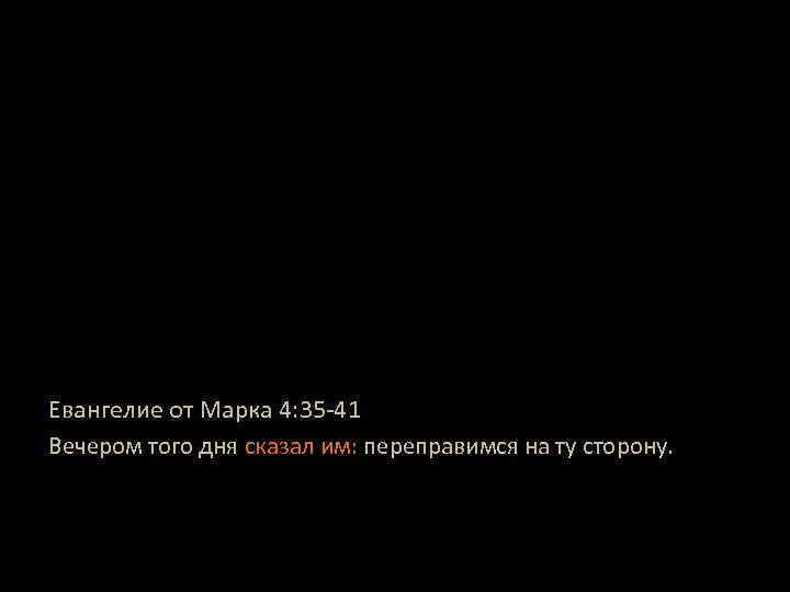 Евангелие от Марка 4: 35 -41 Вечером того дня сказал им: переправимся на ту