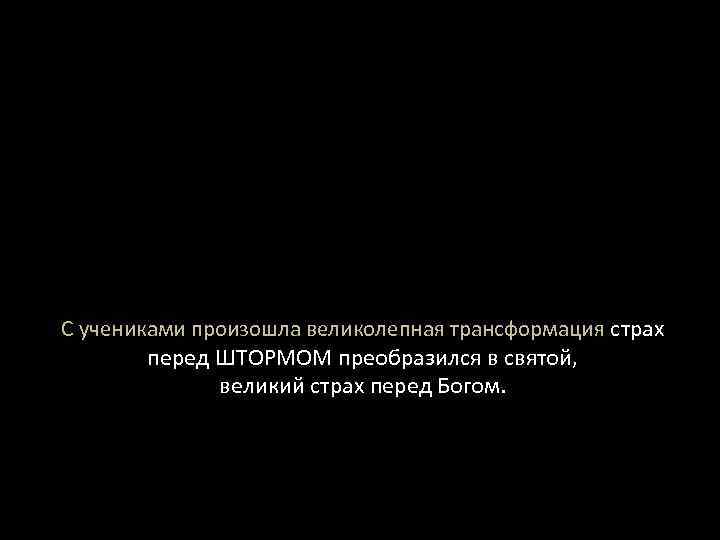 С учениками произошла великолепная трансформация страх перед ШТОРМОМ преобразился в святой, великий страх перед