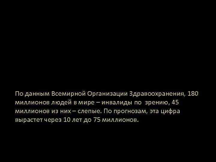 По данным Всемирной Организации Здравоохранения, 180 миллионов людей в мире – инвалиды по зрению,