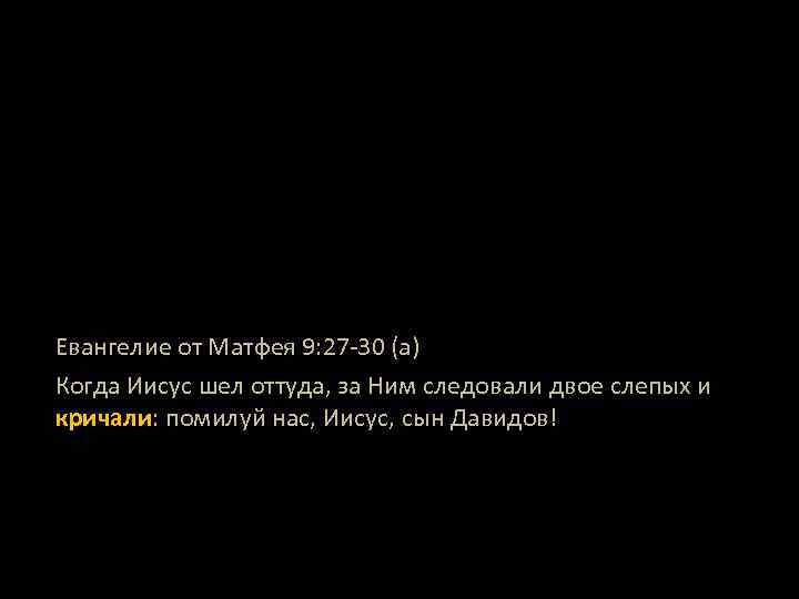 Евангелие от Матфея 9: 27 -30 (а) Когда Иисус шел оттуда, за Ним следовали