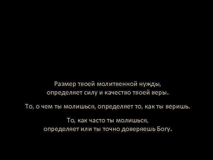 Размер твоей молитвенной нужды, определяет силу и качество твоей веры. То, о чем ты