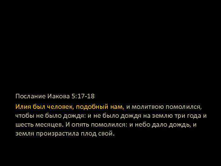 Послание Иакова 5: 17 -18 Илия был человек, подобный нам, и молитвою помолился, чтобы