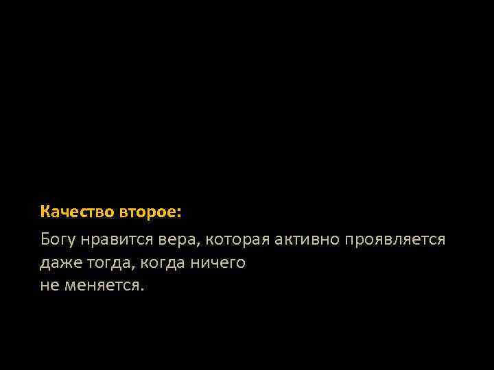 Качество второе: Богу нравится вера, которая активно проявляется даже тогда, когда ничего не меняется.