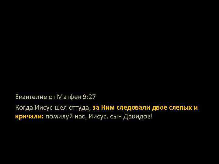 Евангелие от Матфея 9: 27 Когда Иисус шел оттуда, за Ним следовали двое слепых