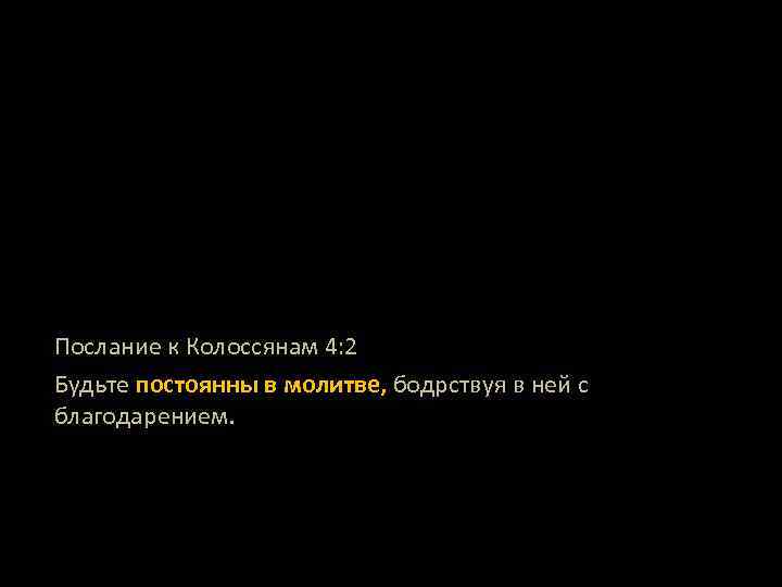 Послание к Колоссянам 4: 2 Будьте постоянны в молитве, бодрствуя в ней с благодарением.
