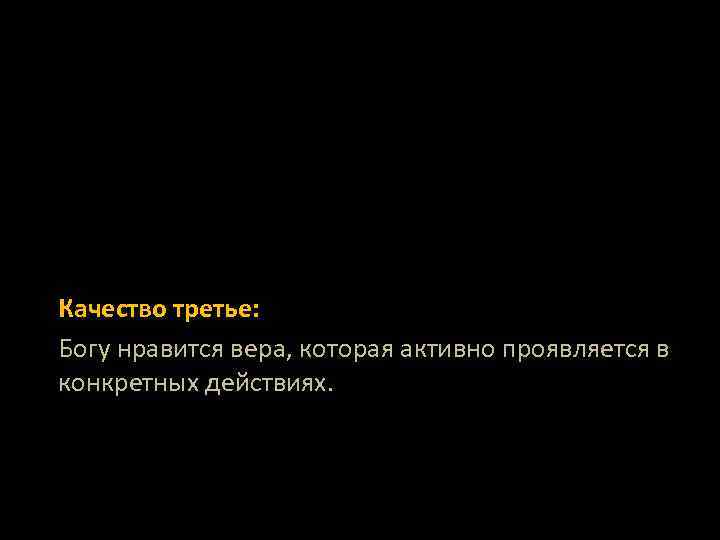 Качество третье: Богу нравится вера, которая активно проявляется в конкретных действиях. 