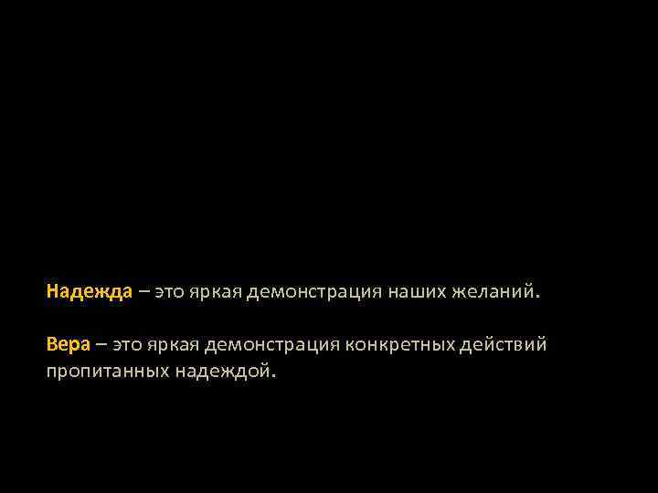 Надежда – это яркая демонстрация наших желаний. Вера – это яркая демонстрация конкретных действий
