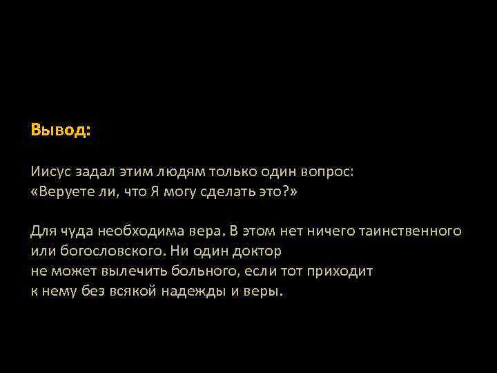 Вывод: Иисус задал этим людям только один вопрос: «Веруете ли, что Я могу сделать