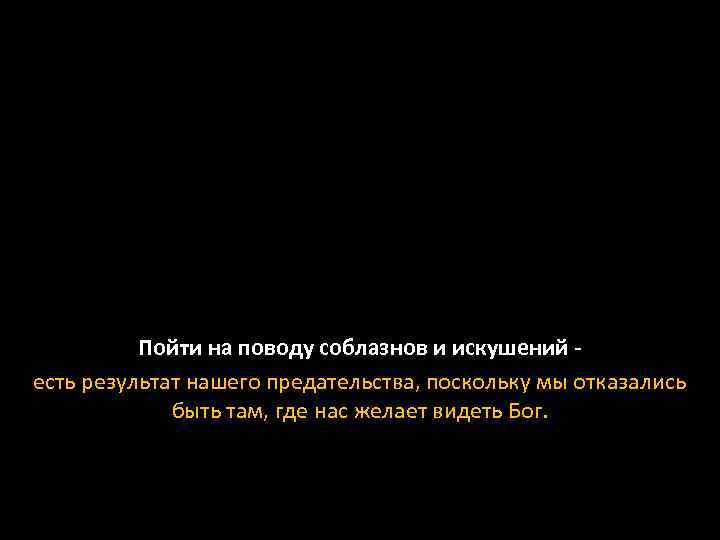 Пойти на поводу соблазнов и искушений - есть результат нашего предательства, поскольку мы отказались