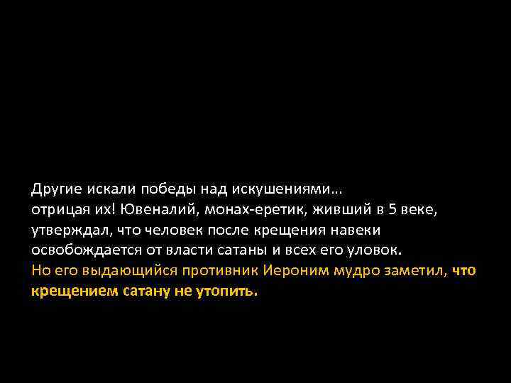 Другие искали победы над искушениями… отрицая их! Ювеналий, монах-еретик, живший в 5 веке, утверждал,
