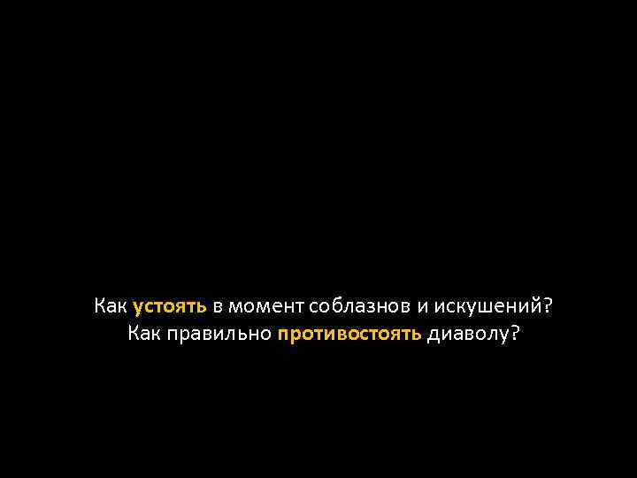 Как устоять в момент соблазнов и искушений? Как правильно противостоять диаволу? 