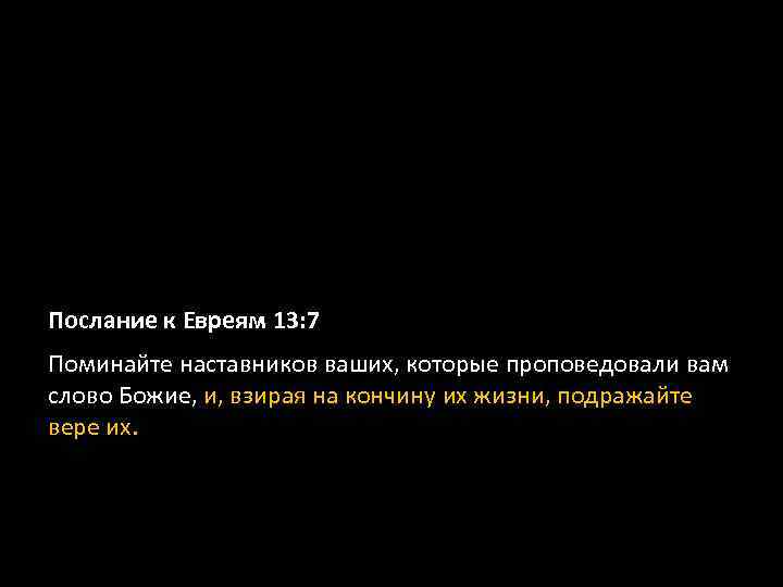 Послание к Евреям 13: 7 Поминайте наставников ваших, которые проповедовали вам слово Божие, и,