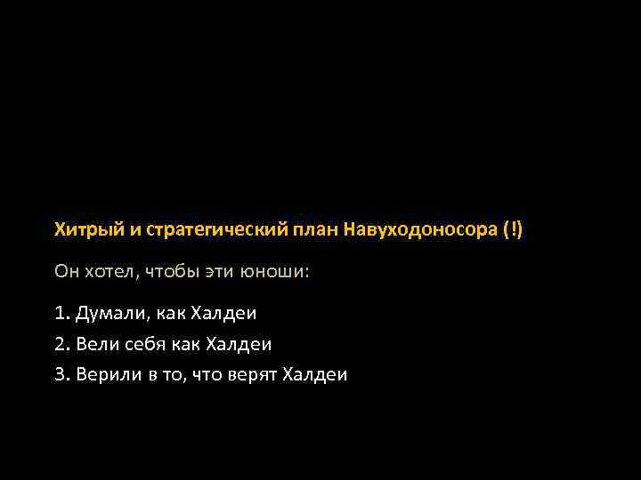 Хитрый и стратегический план Навуходоносора (!) Он хотел, чтобы эти юноши: 1. Думали, как