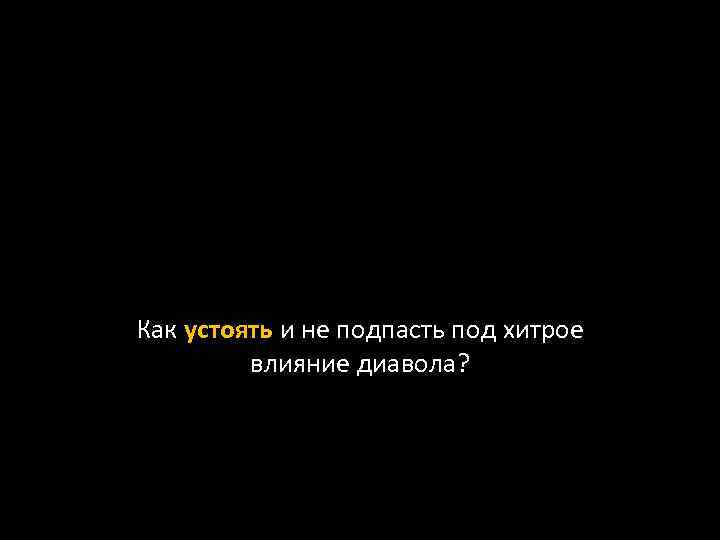 Как устоять и не подпасть под хитрое влияние диавола? 
