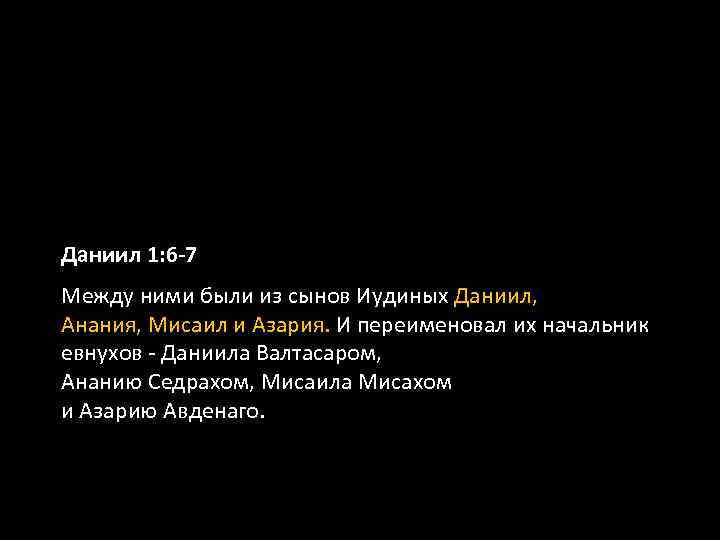 Даниил 1: 6 -7 Между ними были из сынов Иудиных Даниил, Анания, Мисаил и