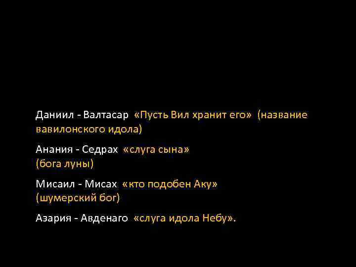 Даниил - Валтасар «Пусть Вил хранит его» (название вавилонского идола) Анания - Седрах «слуга